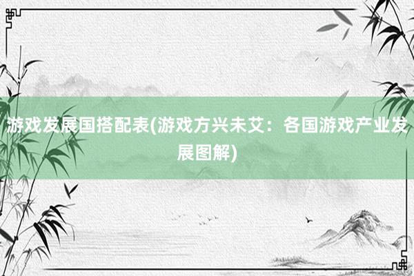 游戏发展国搭配表(游戏方兴未艾：各国游戏产业发展图解)