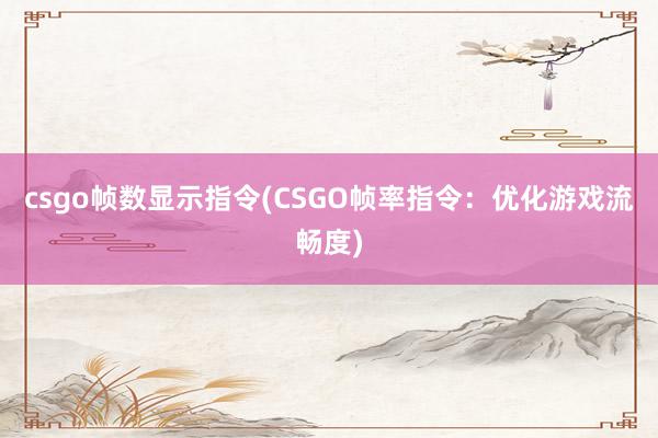 csgo帧数显示指令(CSGO帧率指令：优化游戏流畅度)