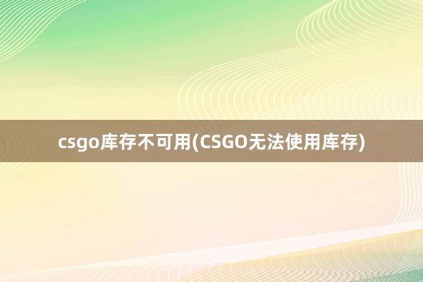 csgo库存不可用(CSGO无法使用库存)